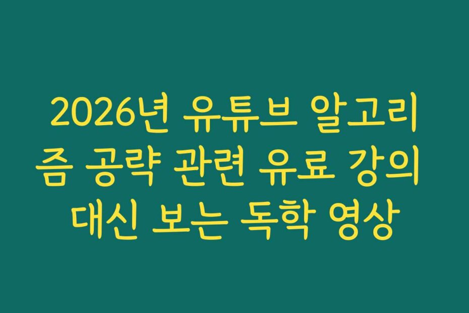 2026년 유튜브 알고리즘 공략 관련 유료 강의 대신 보는 독학 영상