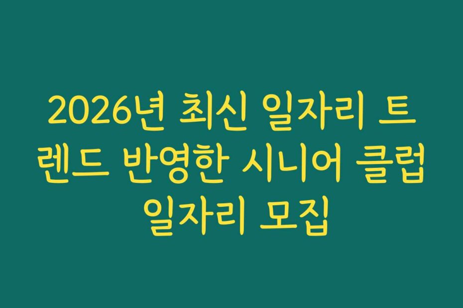 2026년 최신 일자리 트렌드 반영한 시니어 클럽 일자리 모집