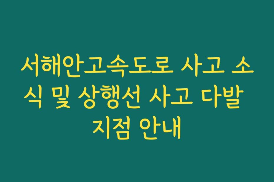 서해안고속도로 사고 소식 및 상행선 사고 다발 지점 안내