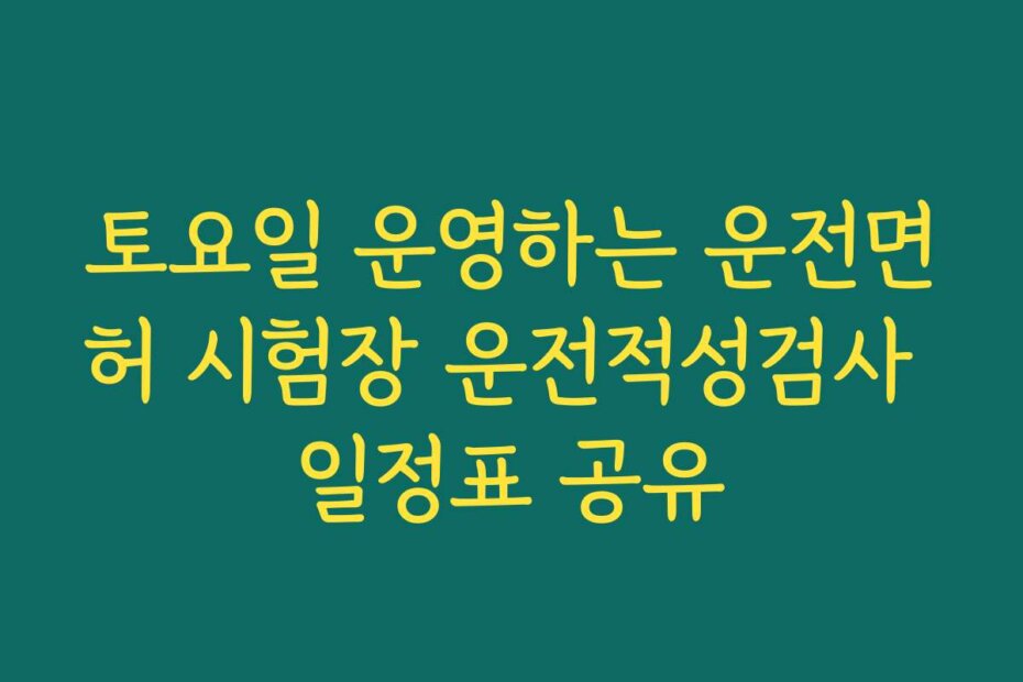 토요일 운영하는 운전면허 시험장 운전적성검사 일정표 공유