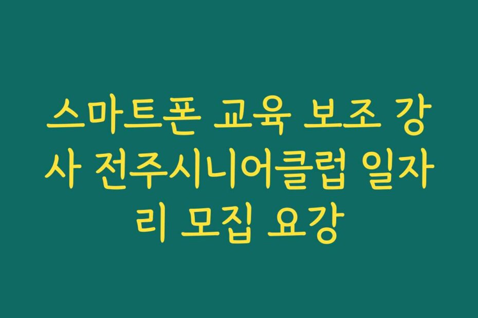 스마트폰 교육 보조 강사 전주시니어클럽 일자리 모집 요강