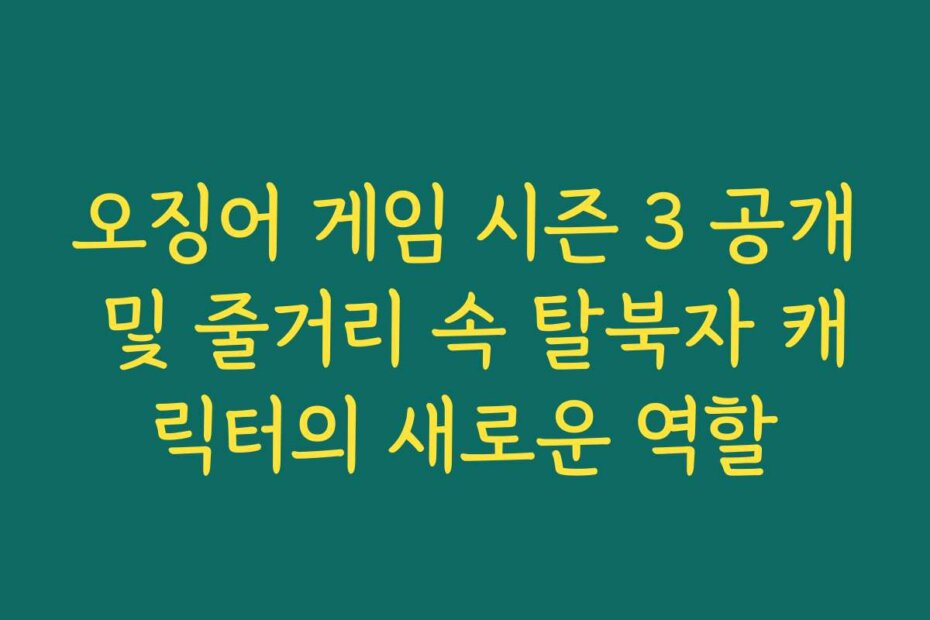 오징어 게임 시즌 3 공개 및 줄거리 속 탈북자 캐릭터의 새로운 역할