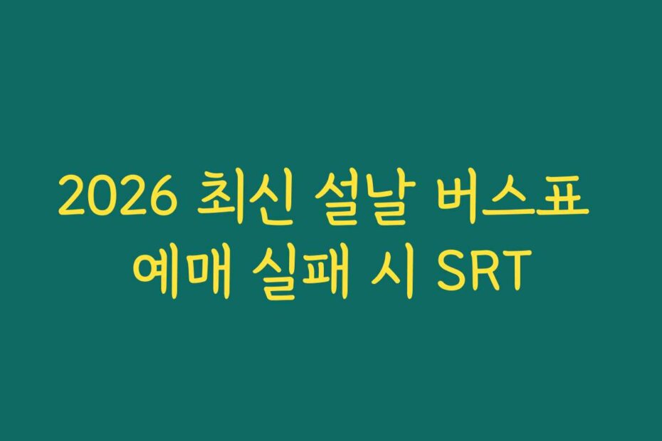 2026 최신 설날 버스표 예매 실패 시 SRT