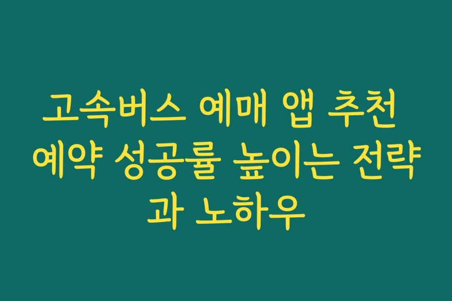 고속버스 예매 앱 추천 예약 성공률 높이는 전략과 노하우 고속버스 예매 앱 추천 예약 성공률 높이는 전략과 노하우