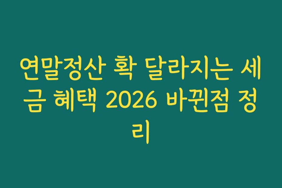 연말정산 확 달라지는 세금 혜택 2026 바뀐점 정리
