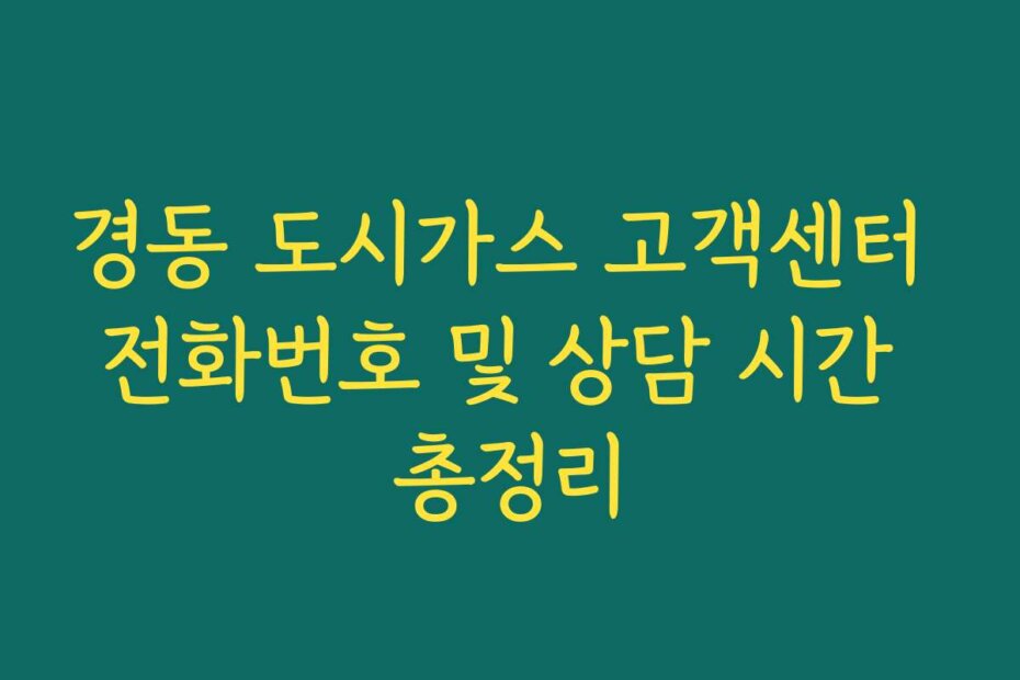 경동 도시가스 고객센터 전화번호 및 상담 시간 총정리