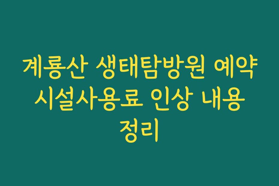 계룡산 생태탐방원 예약 시설사용료 인상 내용 정리