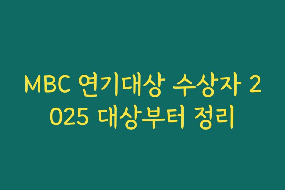 MBC 연기대상 수상자 2025 대상부터 정리