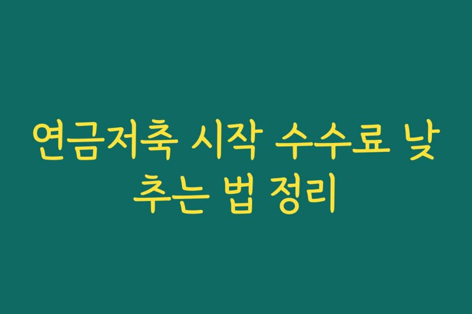 연금저축 시작 수수료 낮추는 법 정리