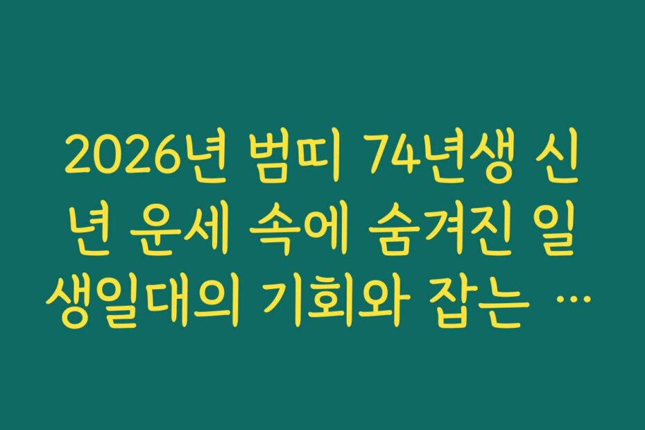 2026년 범띠 74년생 신년 운세 속에 숨겨진 일생일대의 기회와 잡는 방법
