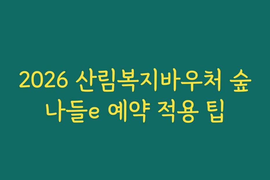 2026 산림복지바우처 숲나들e 예약 적용 팁