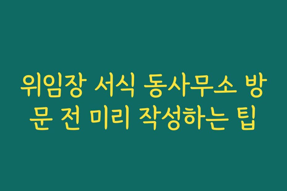 위임장 서식 동사무소 방문 전 미리 작성하는 팁