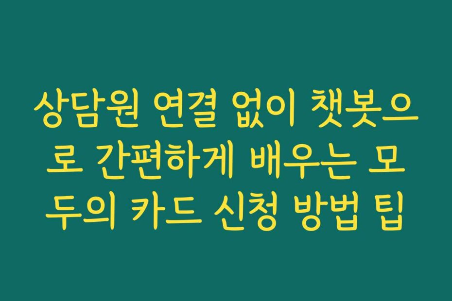 상담원 연결 없이 챗봇으로 간편하게 배우는 모두의 카드 신청 방법 팁