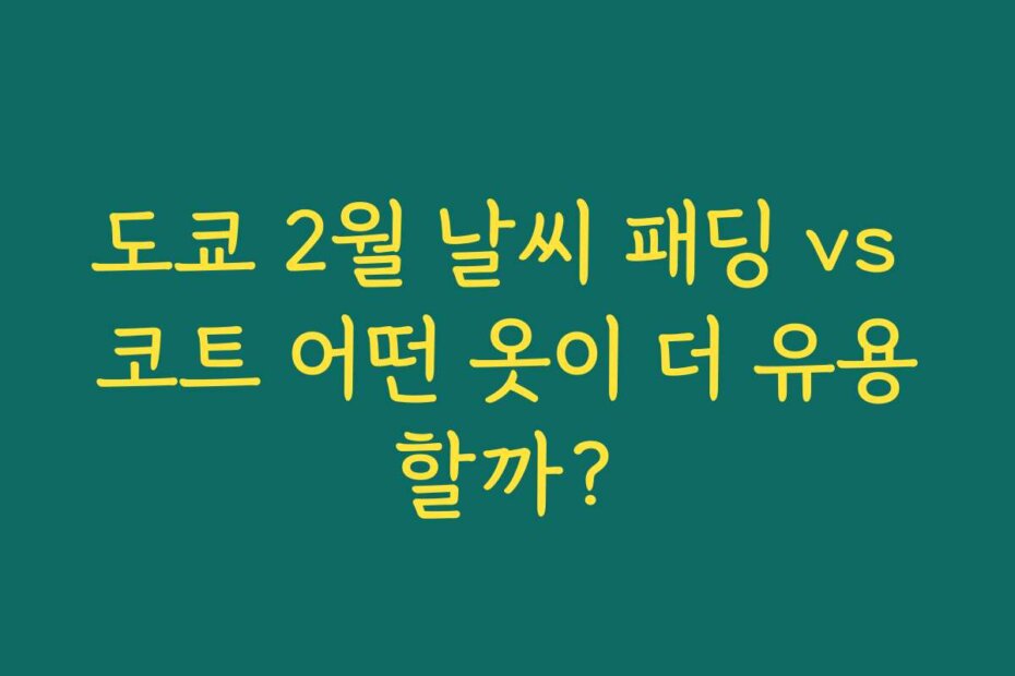 도쿄 2월 날씨 패딩 vs 코트 어떤 옷이 더 유용할까?