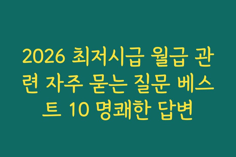 2026 최저시급 월급 관련 자주 묻는 질문 베스트 10 명쾌한 답변