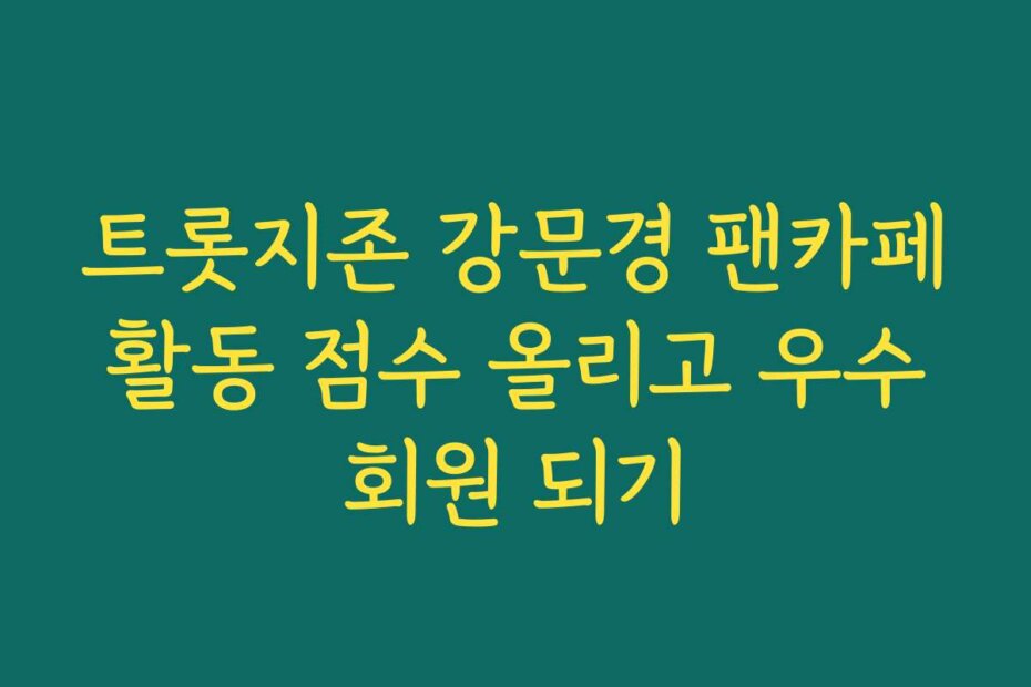 트롯지존 강문경 팬카페 활동 점수 올리고 우수 회원 되기
