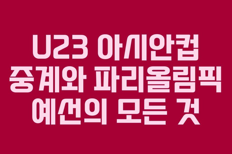 U23 아시안컵 중계와 파리올림픽 예선의 모든 것 U23 아시안컵 중계와 파리올림픽 예선의 모든 것