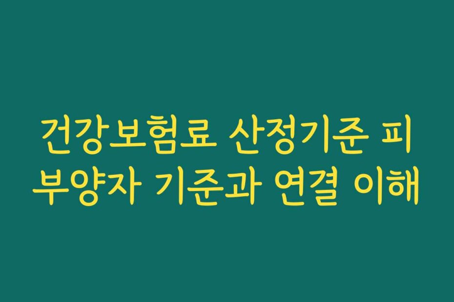 건강보험료 산정기준 피부양자 기준과 연결 이해
