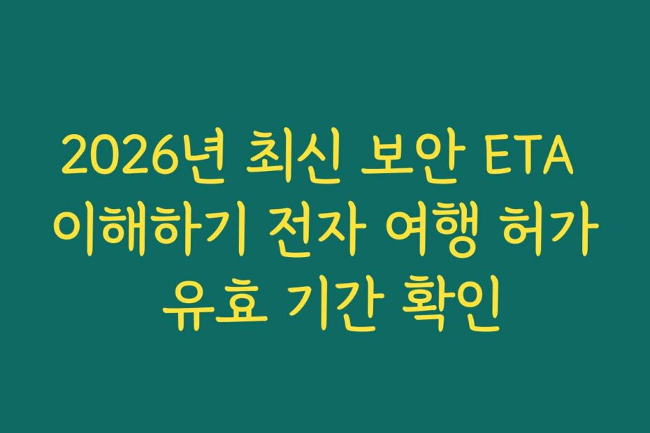 2026년 최신 보안 ETA 이해하기 전자 여행 허가 유효 기간 확인
