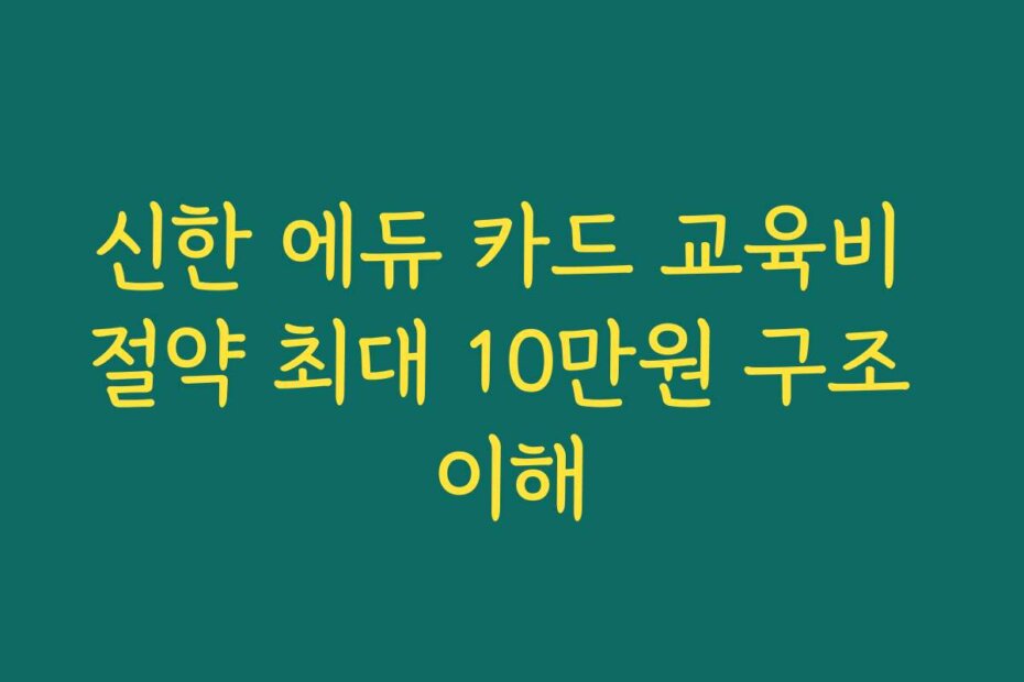 신한 에듀 카드 교육비 절약 최대 10만원 구조 이해