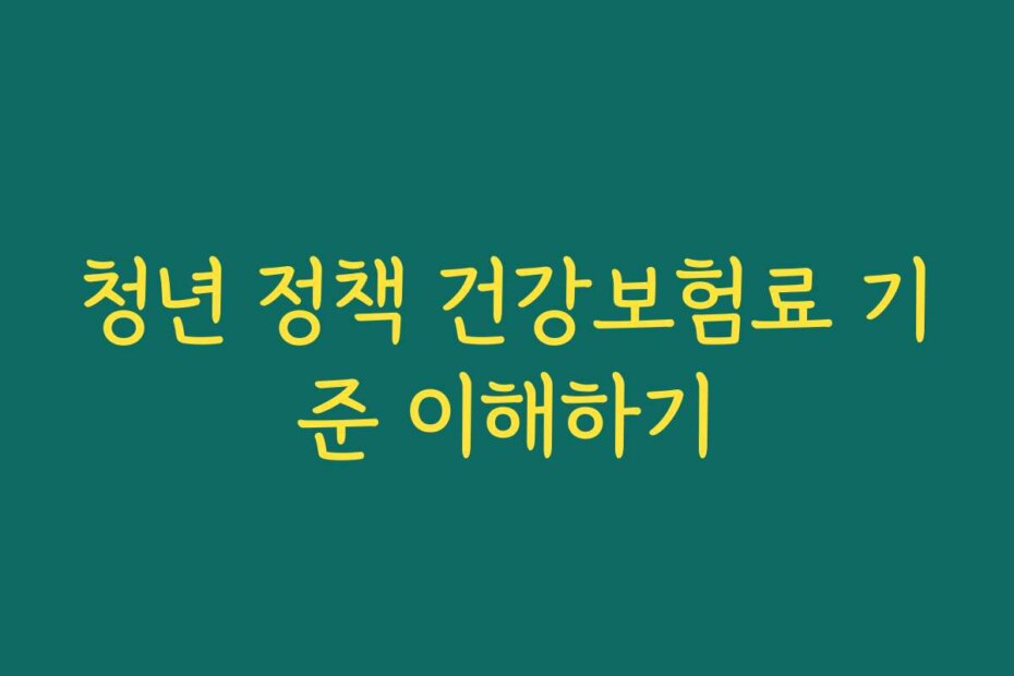 청년 정책 건강보험료 기준 이해하기
