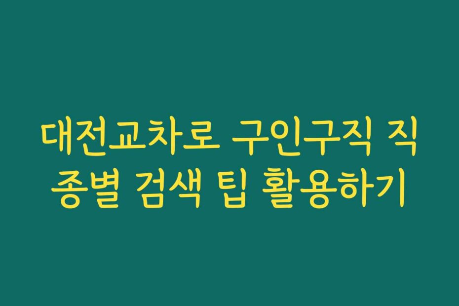 대전교차로 구인구직 직종별 검색 팁 활용하기