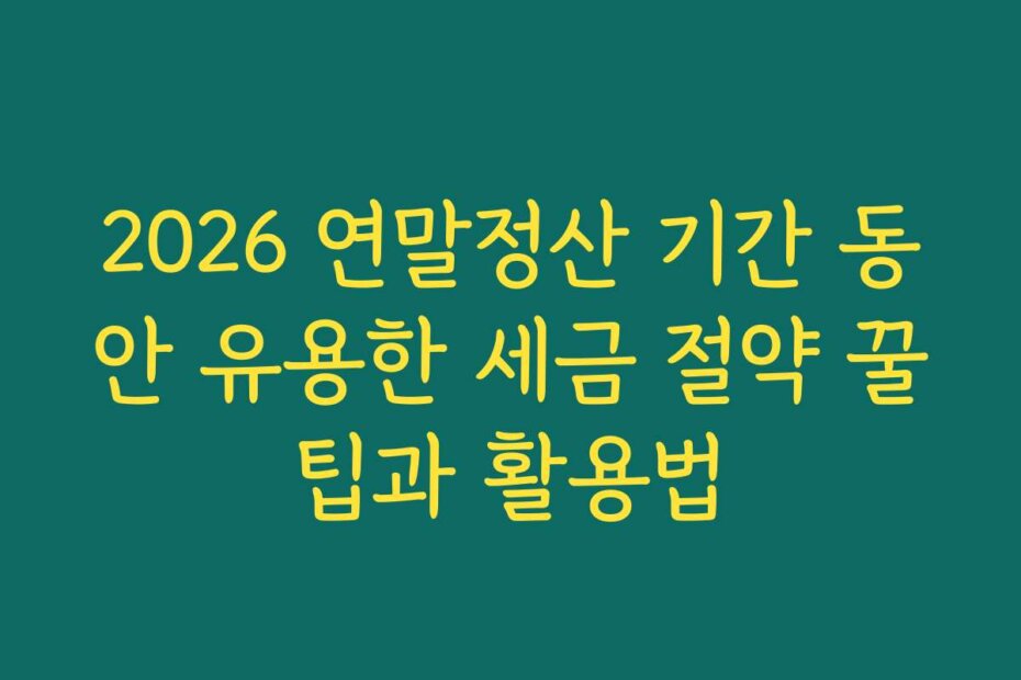 2026 연말정산 기간 동안 유용한 세금 절약 꿀팁과 활용법