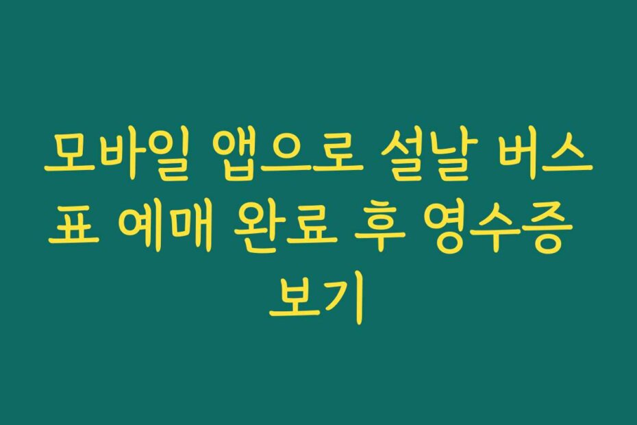 모바일 앱으로 설날 버스표 예매 완료 후 영수증 보기
