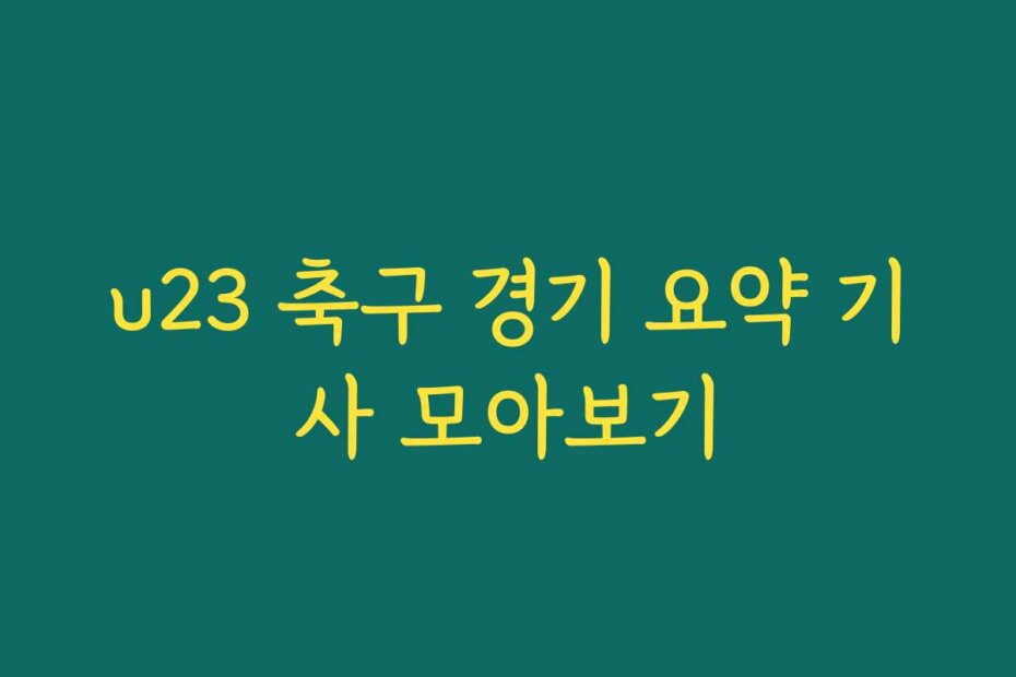 u23 축구 경기 요약 기사 모아보기