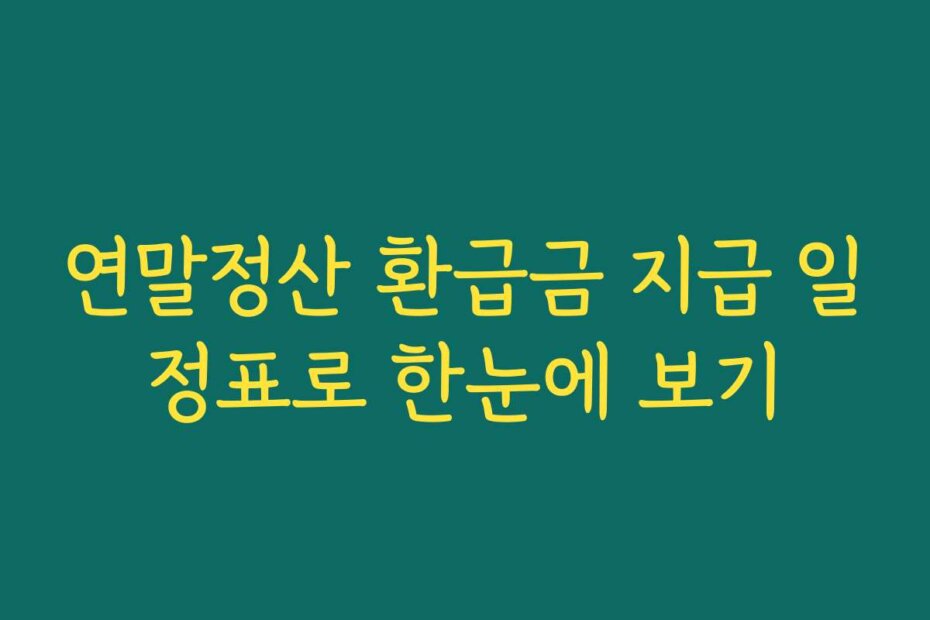 연말정산 환급금 지급 일정표로 한눈에 보기
