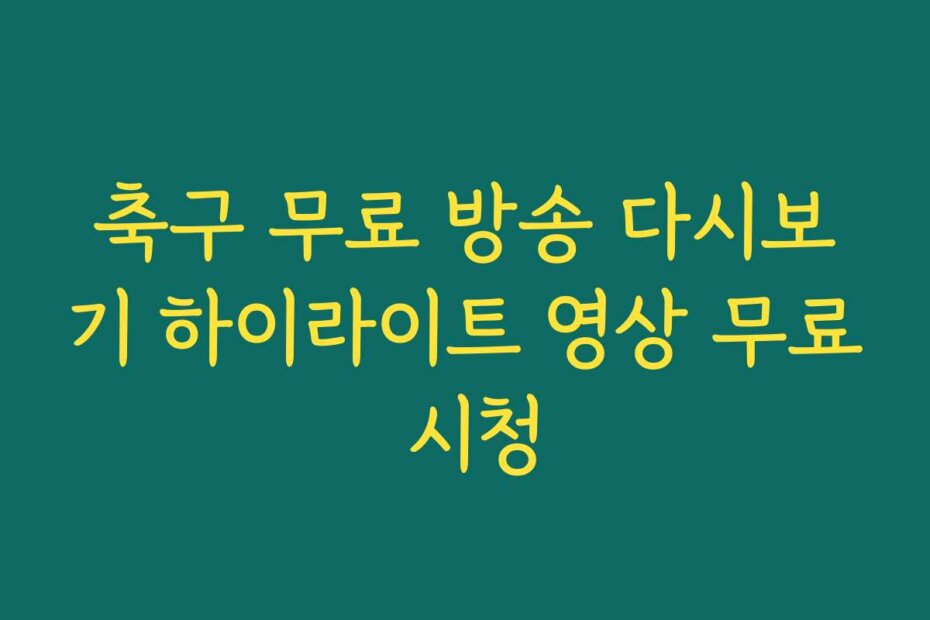축구 무료 방송 다시보기 하이라이트 영상 무료 시청