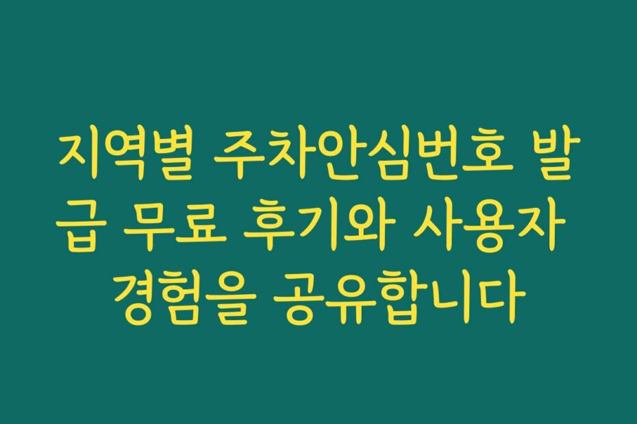 지역별 주차안심번호 발급 무료 후기와 사용자 경험을 공유합니다