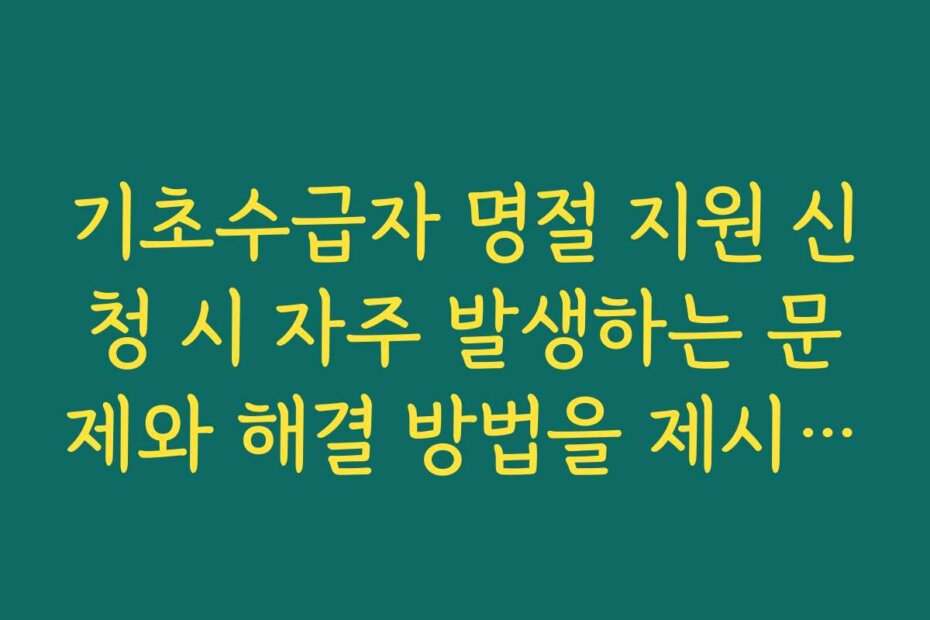 기초수급자 명절 지원 신청 시 자주 발생하는 문제와 해결 방법을 제시합니다