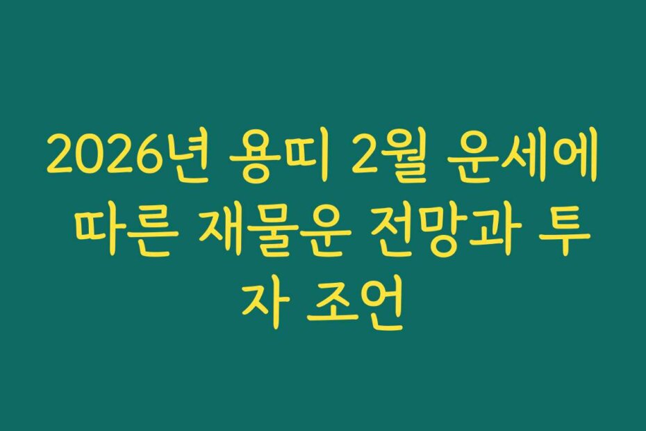 2026년 용띠 2월 운세에 따른 재물운 전망과 투자 조언