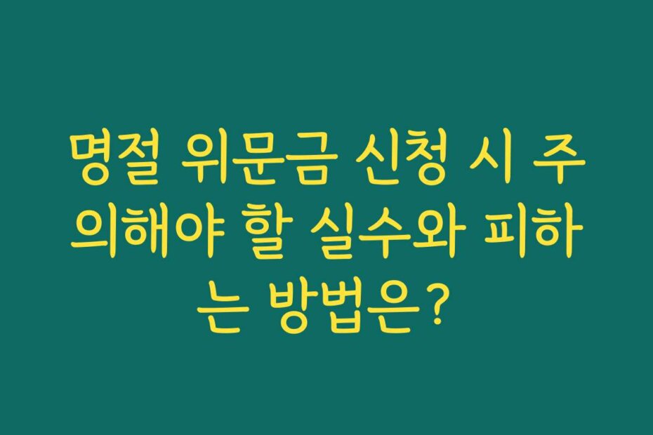 명절 위문금 신청 시 주의해야 할 실수와 피하는 방법은? 명절 위문금 신청 시 주의해야 할 실수와 피하는 방법은?