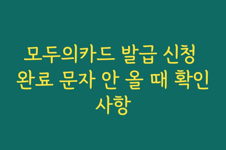 모두의카드 발급 신청 완료 문자 안 올 때 확인사항
