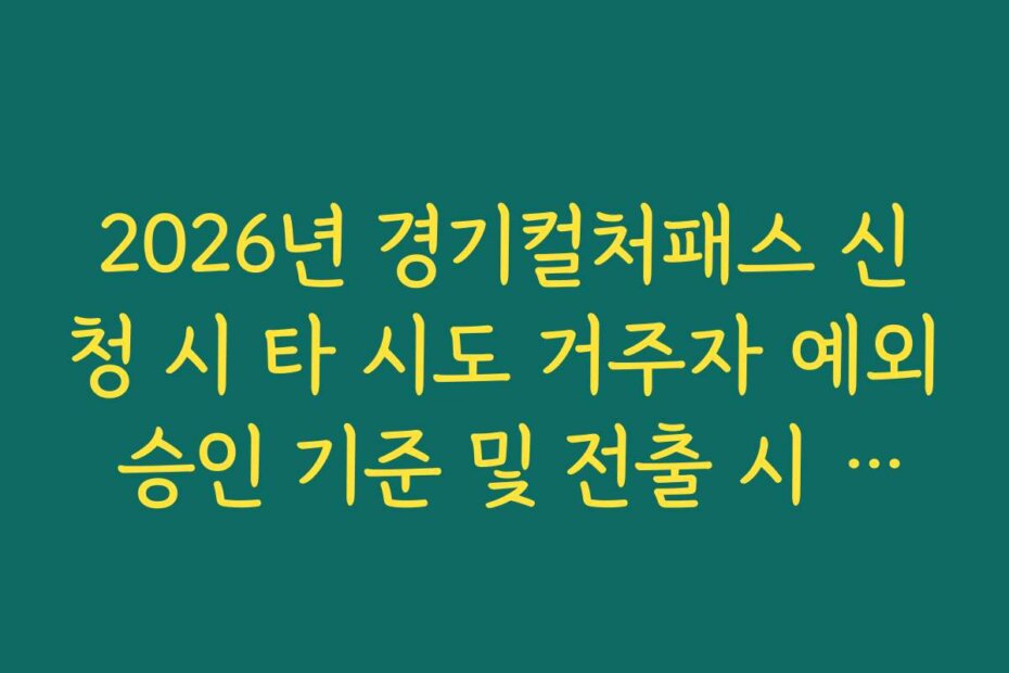 2026년 경기컬처패스 신청 시 타 시도 거주자 예외 승인 기준 및 전출 시 조치