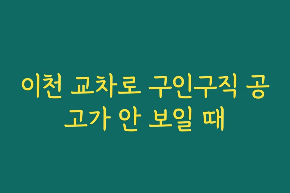 이천 교차로 구인구직 공고가 안 보일 때