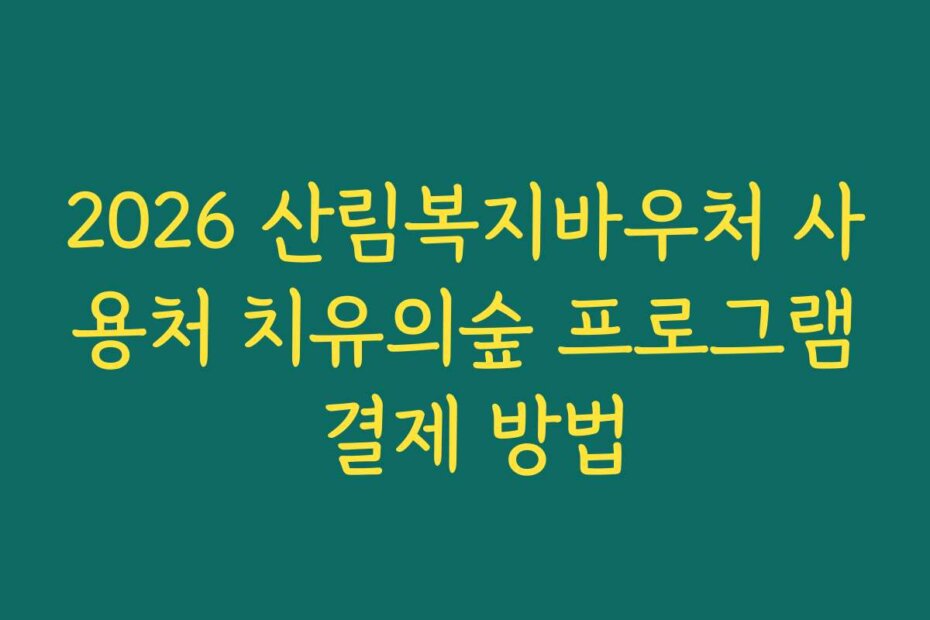 2026 산림복지바우처 사용처 치유의숲 프로그램 결제 방법