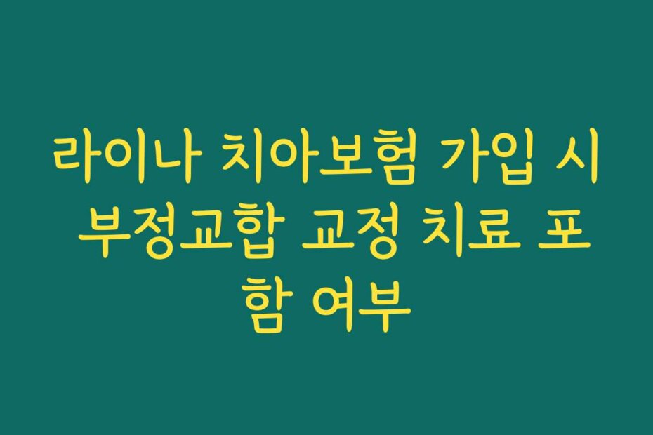 라이나 치아보험 가입 시 부정교합 교정 치료 포함 여부