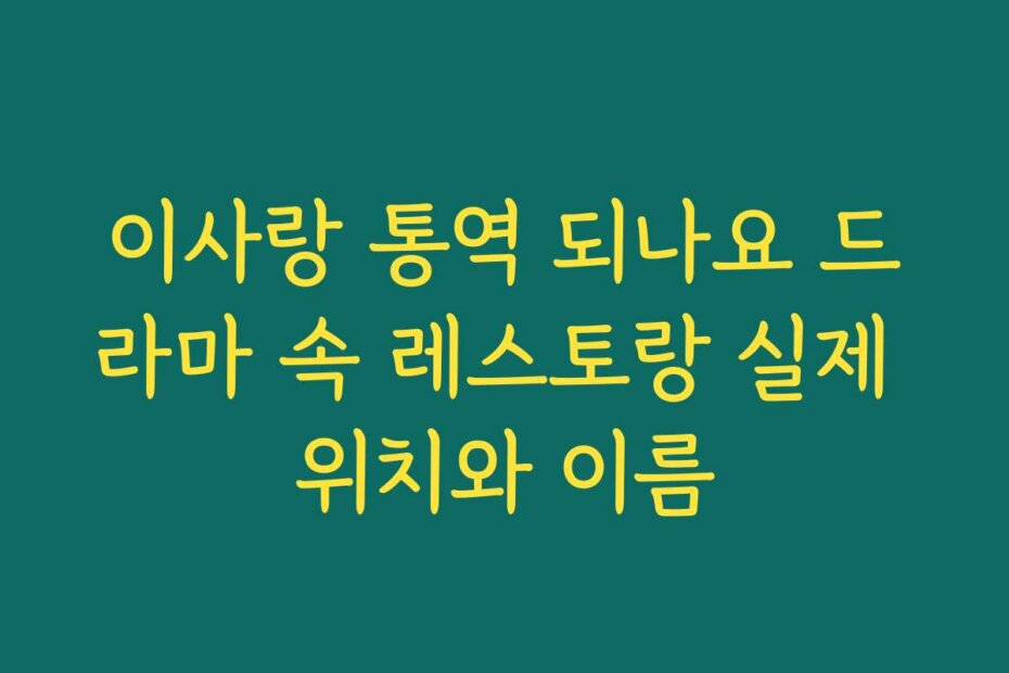 이사랑 통역 되나요 드라마 속 레스토랑 실제 위치와 이름