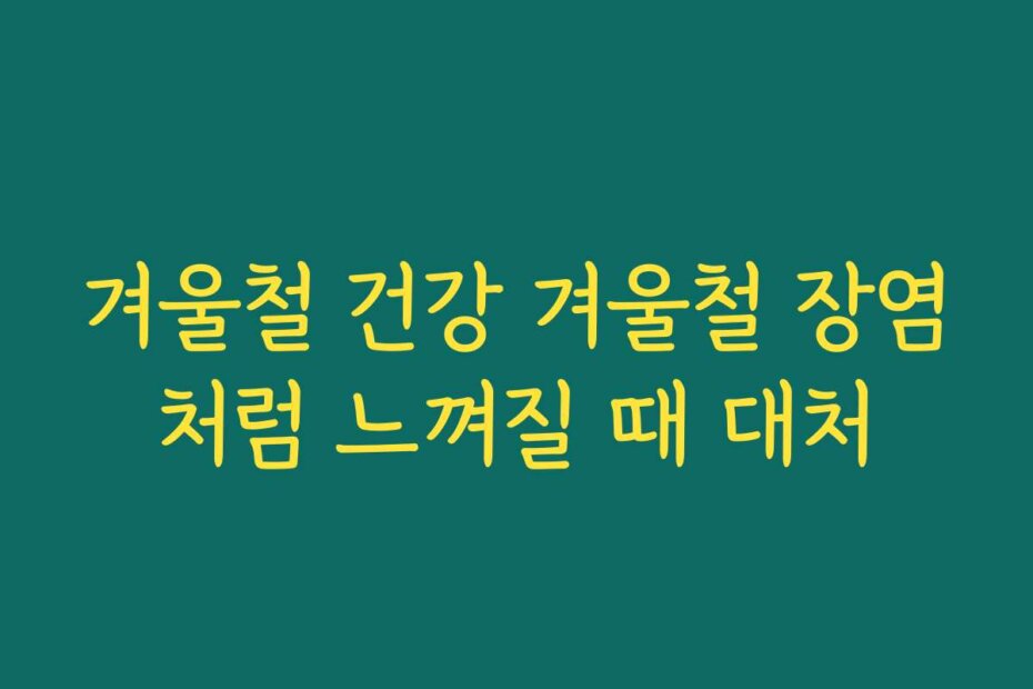 겨울철 건강 겨울철 장염처럼 느껴질 때 대처