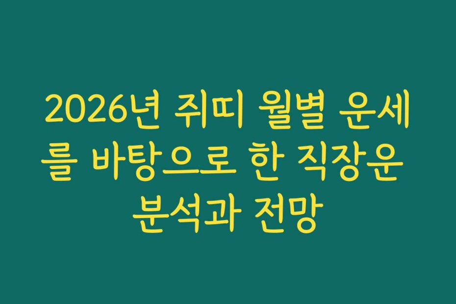 2026년 쥐띠 월별 운세를 바탕으로 한 직장운 분석과 전망