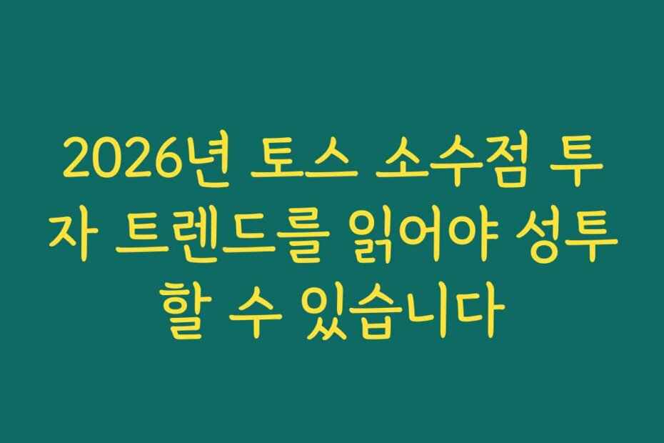2026년 토스 소수점 투자 트렌드를 읽어야 성투할 수 있습니다