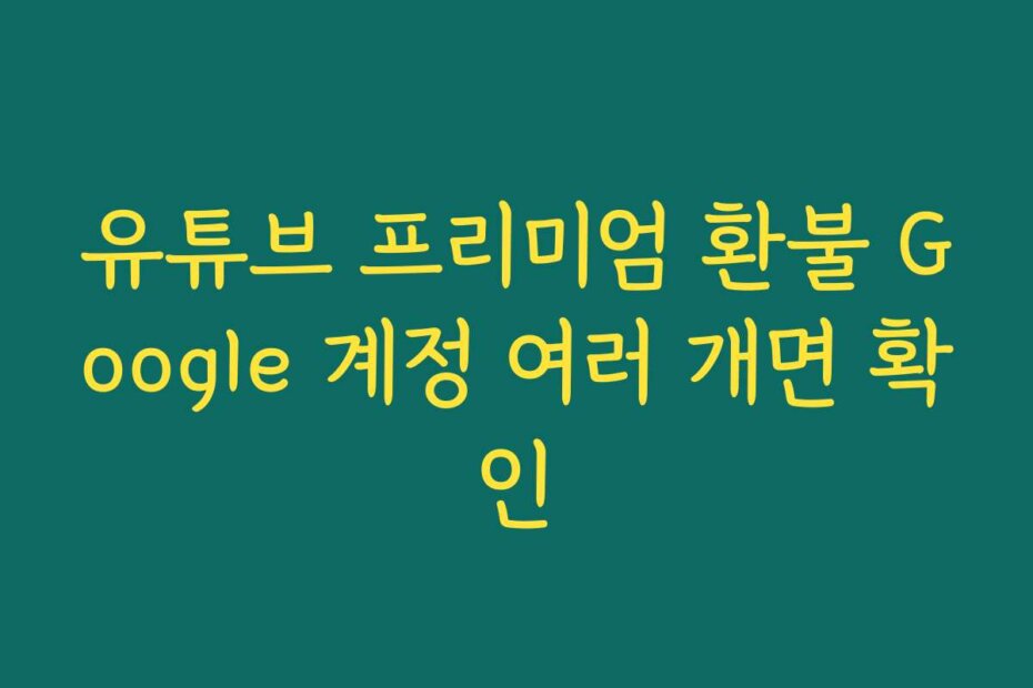 유튜브 프리미엄 환불 Google 계정 여러 개면 확인