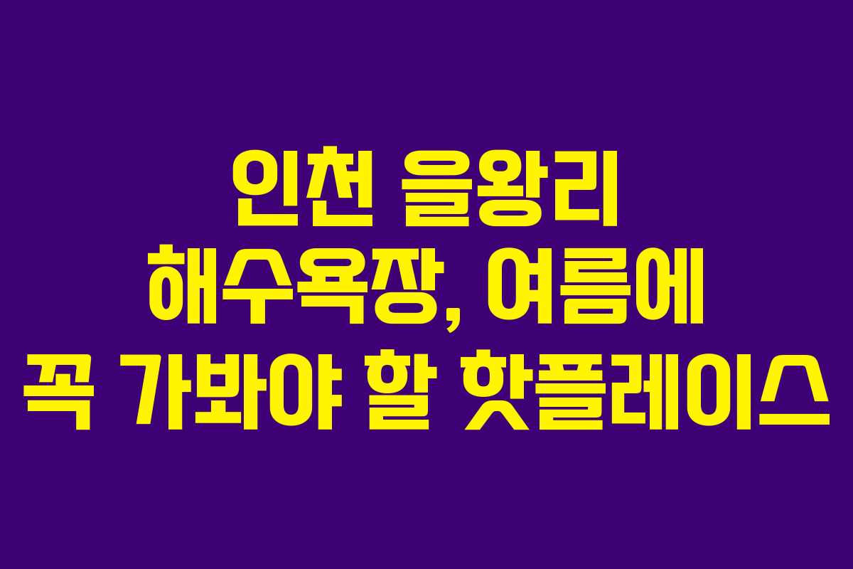 인천 을왕리 해수욕장, 여름에 꼭 가봐야 할 핫플레이스