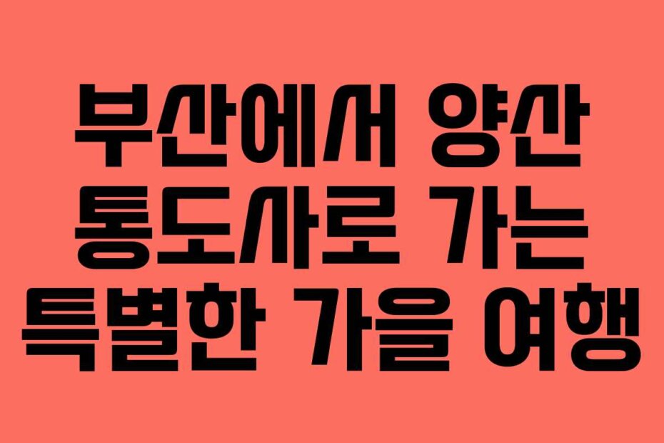부산에서 양산 통도사로 가는 특별한 가을 여행