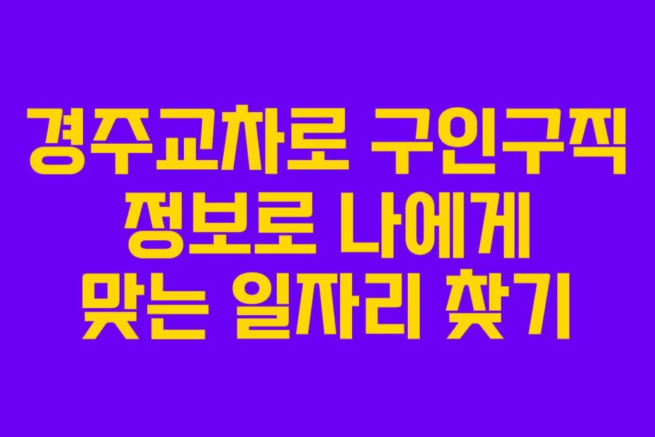 경주교차로 구인구직 정보로 나에게 맞는 일자리 찾기