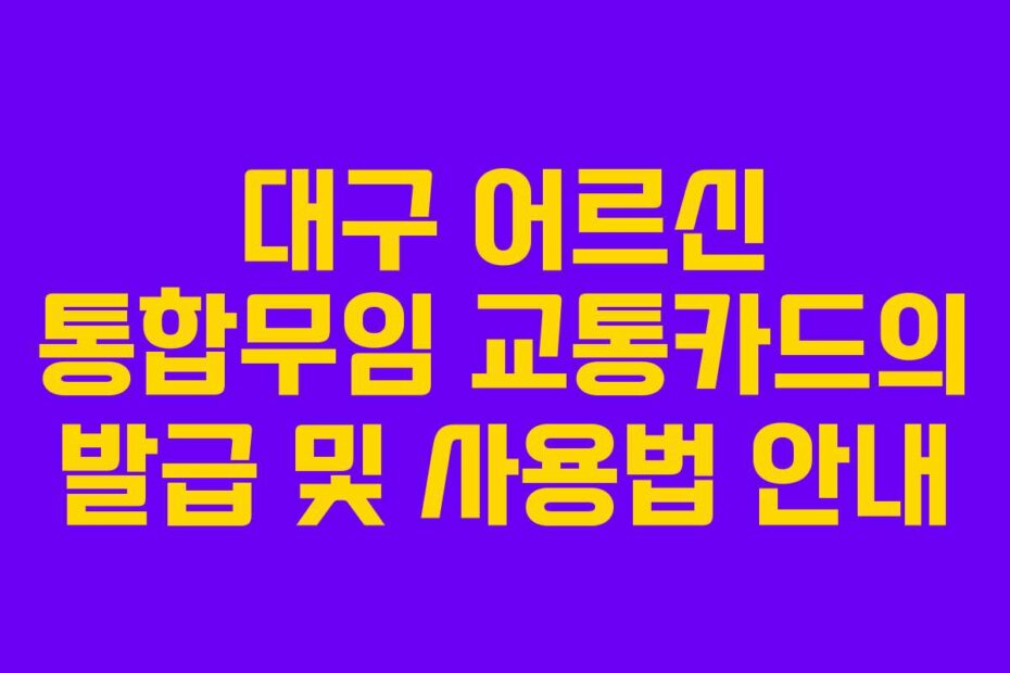 대구 어르신 통합무임 교통카드의 발급 및 사용법 안내