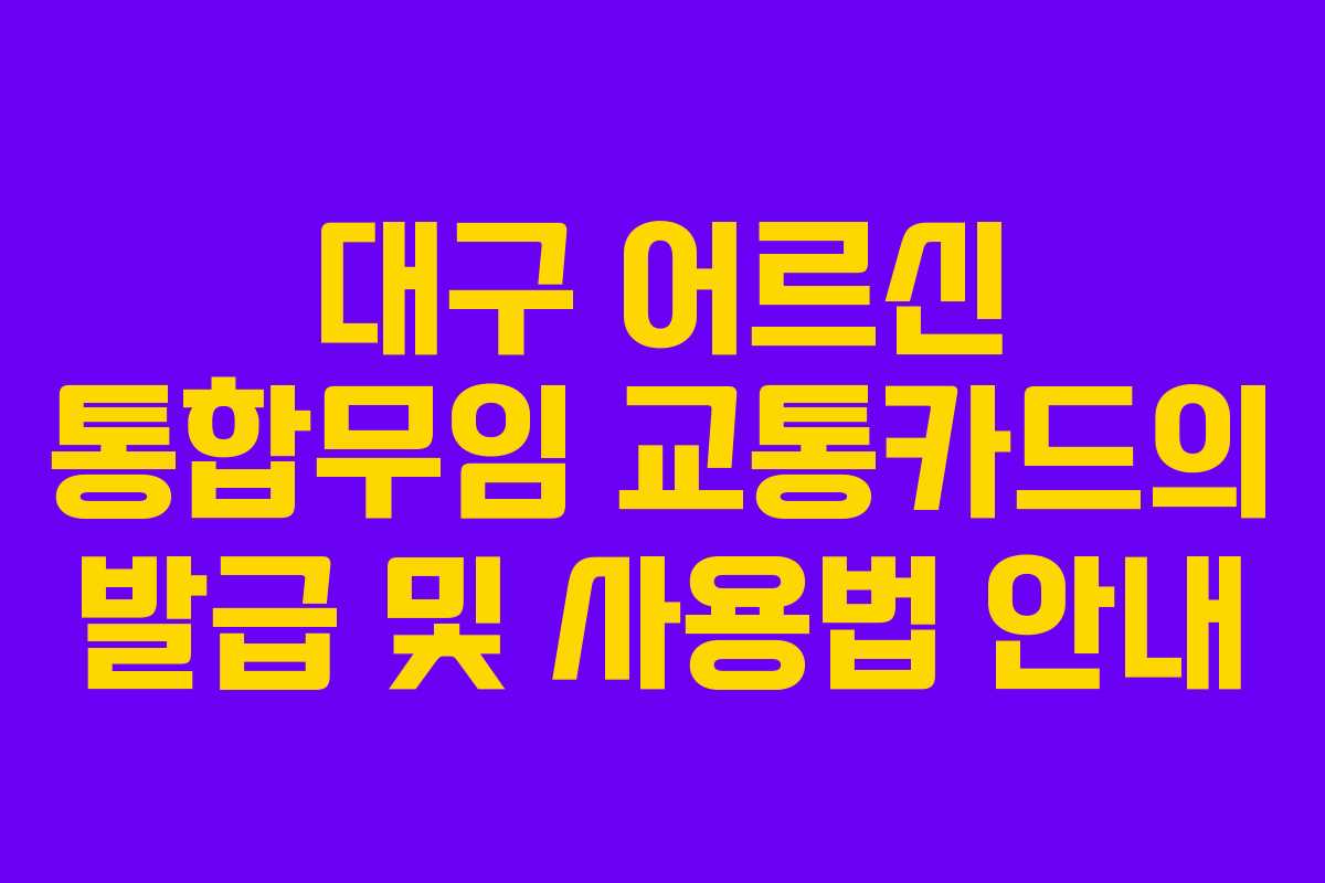 대구 어르신 통합무임 교통카드의 발급 및 사용법 안내